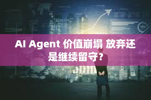 AI Agent 價值崩塌 放棄還是繼續留守？