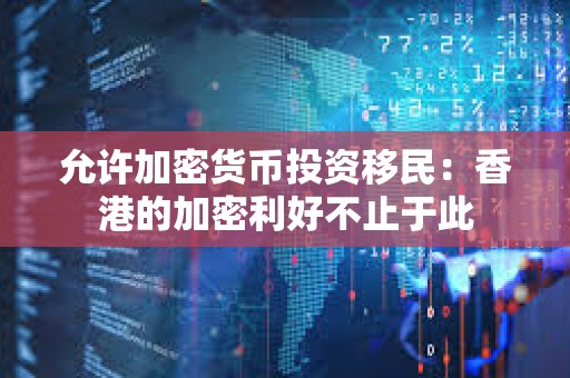 允許加密貨幣投資移民：香港的加密利好不止于此