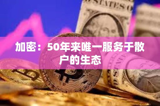 加密：50年來唯一服務于散戶的生態