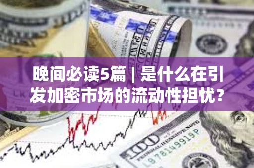 晚間必讀5篇 | 是什么在引發加密市場的流動性擔憂？