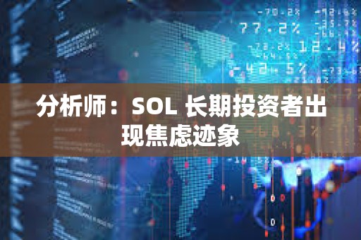 分析師：SOL 長期投資者出現焦慮跡象
