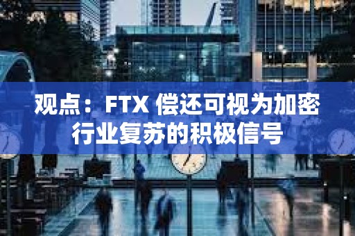 觀點：FTX 償還可視為加密行業復蘇的積極信號