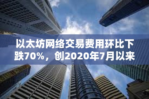 以太坊網(wǎng)絡(luò)交易費用環(huán)比下跌70%，創(chuàng)2020年7月以來新低