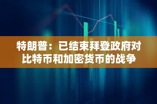 特朗普：已結束拜登政府對比特幣和加密貨幣的戰爭