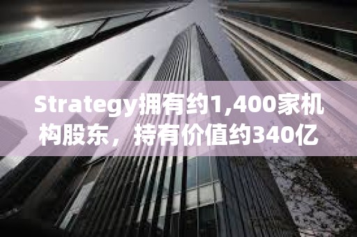 Strategy擁有約1,400家機構股東，持有價值約340億美元的MSTR股票