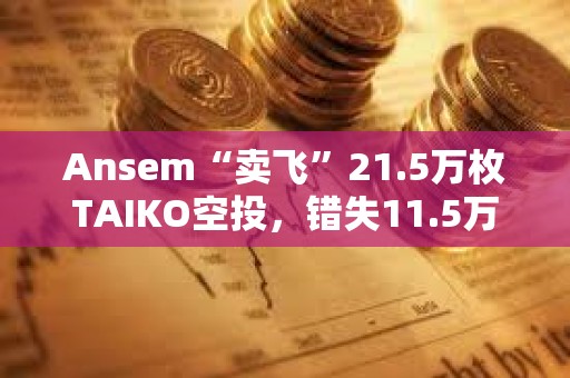 Ansem“賣飛”21.5萬枚TAIKO空投，錯失11.5萬美元利潤