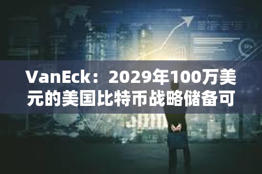 VanEck：2029年100萬美元的美國比特幣戰略儲備可以抵消約21萬億美元的國債