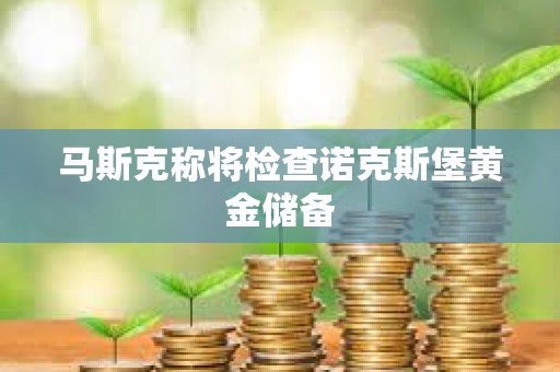 馬斯克稱將檢查諾克斯堡黃金儲備