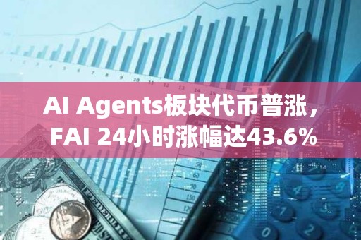 AI Agents板塊代幣普漲， FAI 24小時漲幅達43.6%