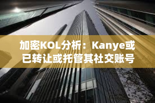 加密KOL分析：Kanye或已轉讓或托管其社交賬號
