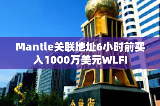 Mantle關(guān)聯(lián)地址6小時(shí)前買(mǎi)入1000萬(wàn)美元WLFI