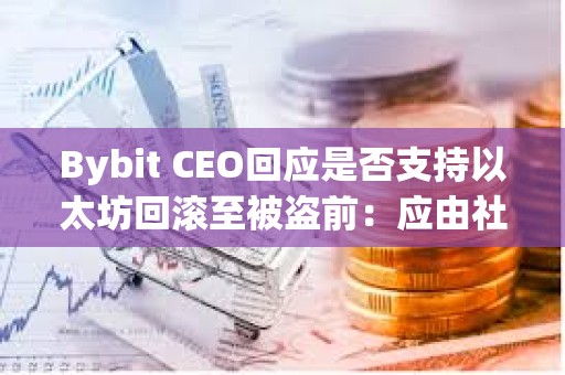 Bybit CEO回應(yīng)是否支持以太坊回滾至被盜前：應(yīng)由社區(qū)投票決定