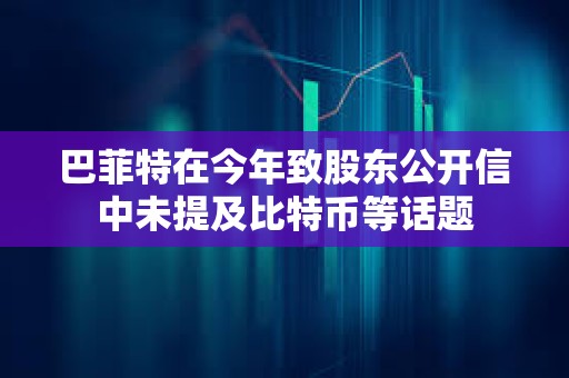 巴菲特在今年致股東公開信中未提及比特幣等話題