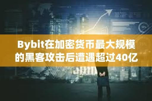 Bybit在加密貨幣最大規模的黑客攻擊后遭遇超過40億美元的“銀行擠兌”