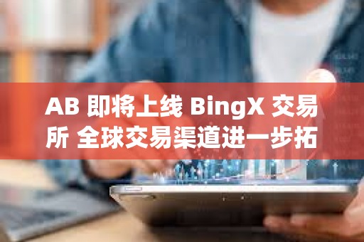 AB 即將上線 BingX 交易所 全球交易渠道進(jìn)一步拓展
