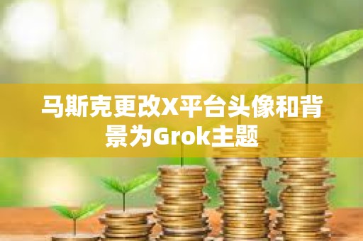 馬斯克更改X平臺頭像和背景為Grok主題