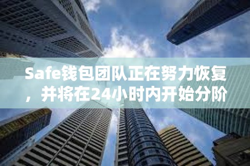 Safe錢包團隊正在努力恢復，并將在24小時內開始分階段推出服務
