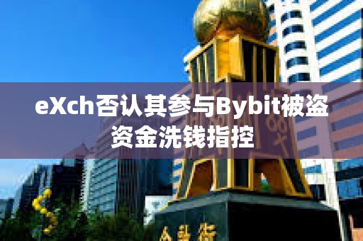 eXch否認其參與Bybit被盜資金洗錢指控