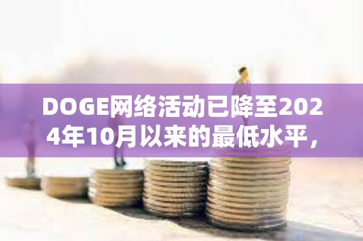 DOGE網(wǎng)絡(luò)活動(dòng)已降至2024年10月以來的最低水平，目前每天活躍地址數(shù)量少于6萬個(gè)