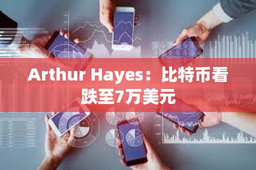 Arthur Hayes：比特幣看跌至7萬美元