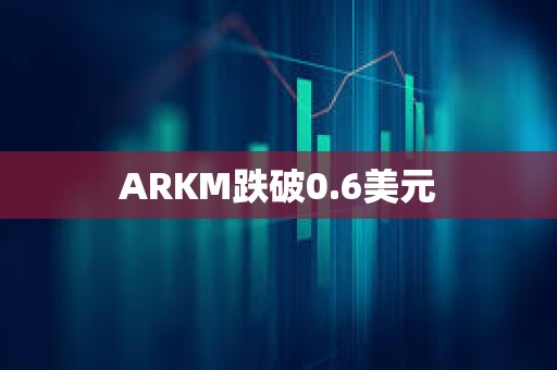 ARKM跌破0.6美元