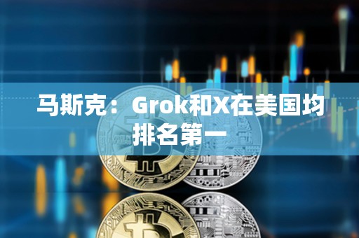 馬斯克：Grok和X在美國(guó)均排名第一
