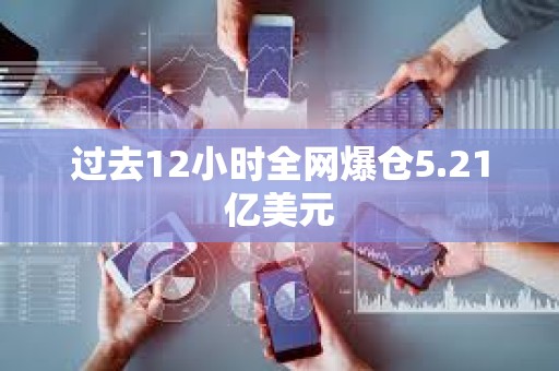 過(guò)去12小時(shí)全網(wǎng)爆倉(cāng)5.21億美元