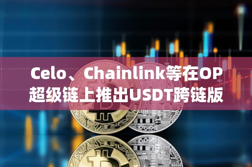 Celo、Chainlink等在OP超級(jí)鏈上推出USDT跨鏈版本“Super USDT”