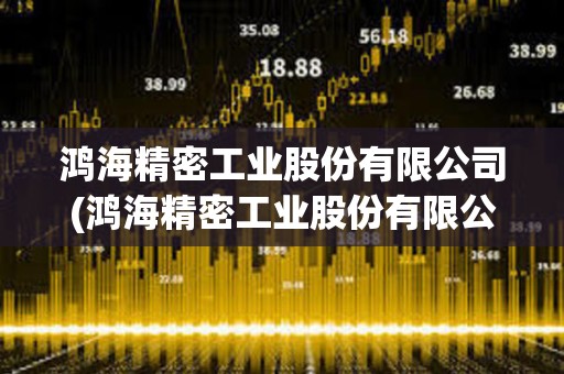 鴻海精密工業股份有限公司(鴻海精密工業股份有限公司中國) 鴻海精密工業股份有限公司(鴻海精密工業股份有限公司中國)