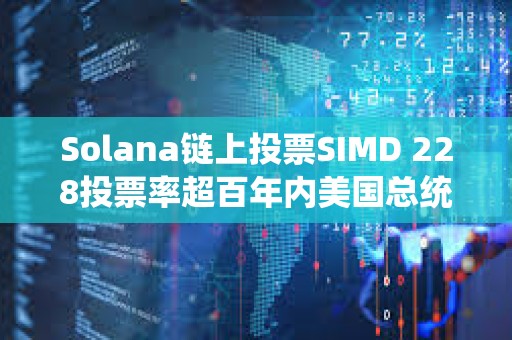 Solana鏈上投票SIMD 228投票率超百年內(nèi)美國(guó)總統(tǒng)大選