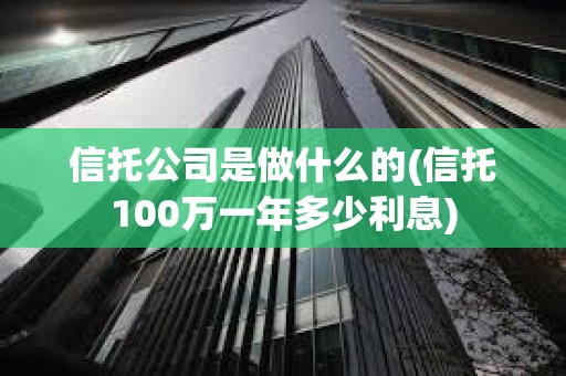 信托公司是做什么的(信托100萬一年多少利息) 信托公司是做什么的(信托100萬一年多少利息)