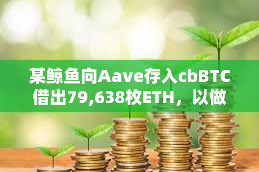 某鯨魚向Aave存入cbBTC借出79,638枚ETH，以做空ETH/BTC匯率