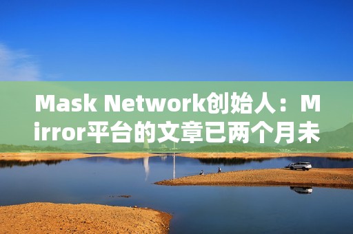 Mask Network創始人：Mirror平臺的文章已兩個月未上鏈