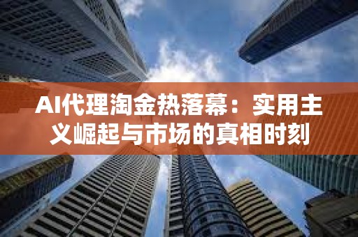 AI代理淘金熱落幕：實用主義崛起與市場的真相時刻