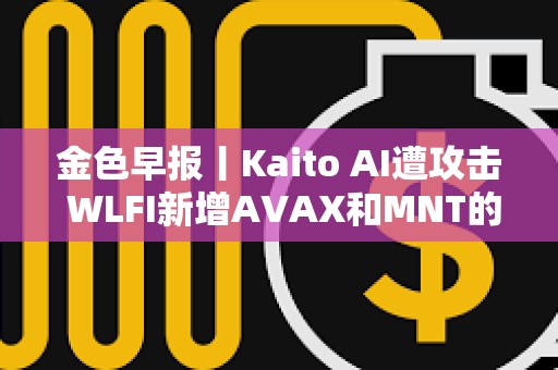 金色早報丨Kaito AI遭攻擊 WLFI新增AVAX和MNT的購買