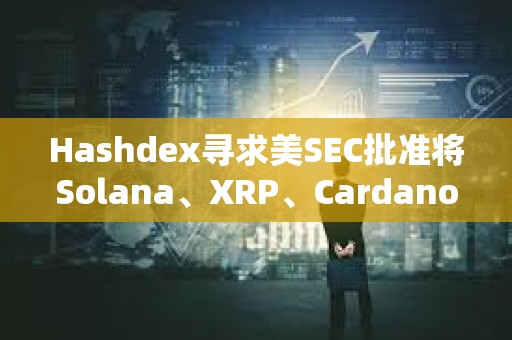Hashdex尋求美SEC批準將Solana、XRP、Cardano等資產納入其指數ETF
