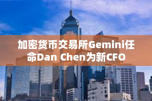 加密貨幣交易所Gemini任命Dan Chen為新CFO
