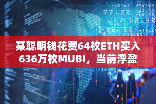 某聰明錢花費(fèi)64枚ETH買入636萬枚MUBI，當(dāng)前浮盈180萬美元