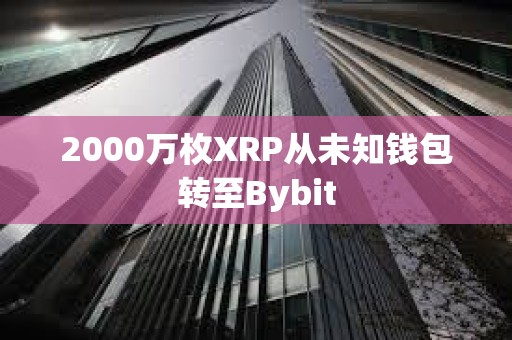 2000萬枚XRP從未知錢包轉(zhuǎn)至Bybit