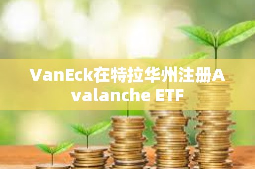 VanEck在特拉華州注冊Avalanche ETF