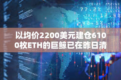 以均價2200美元建倉6100枚ETH的巨鯨已在昨日清倉，虧損144.6萬美元