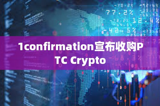 1confirmation宣布收購PTC Crypto