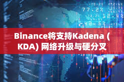 Binance將支持Kadena (KDA) 網絡升級與硬分叉