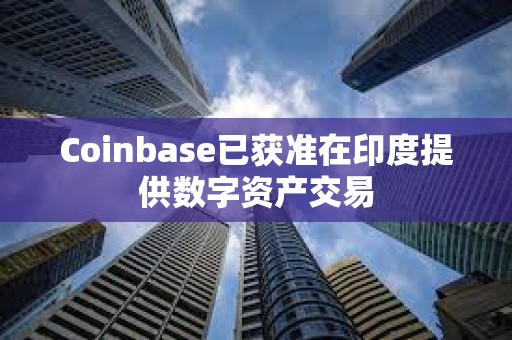 Coinbase已獲準在印度提供數字資產交易