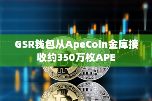 GSR錢包從ApeCoin金庫接收約350萬枚APE