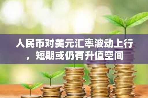 人民幣對美元匯率波動上行，短期或仍有升值空間