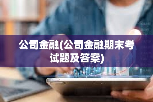 公司金融(公司金融期末考試題及答案) 公司金融(公司金融期末考試題及答案)
