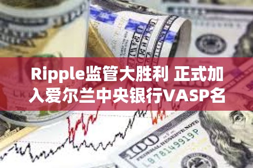 Ripple監(jiān)管大勝利 正式加入愛(ài)爾蘭中央銀行VASP名單 Ripple監(jiān)管大勝利 正式加入愛(ài)爾蘭中央銀行VASP名單