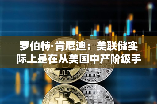 羅伯特·肯尼迪：美聯儲實際上是在從美國中產階級手中榨取財富和權益