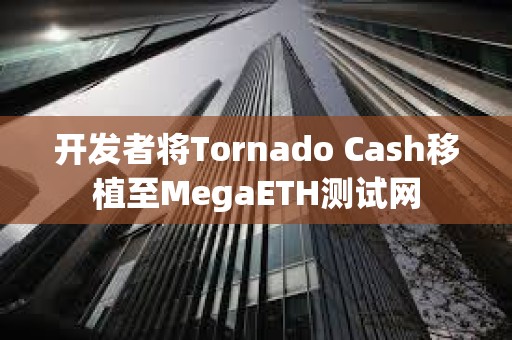 開(kāi)發(fā)者將Tornado Cash移植至MegaETH測(cè)試網(wǎng)